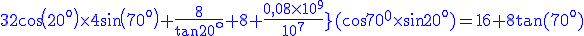 3\blue\rm 2cos(20^o)\times4sin(70^o)+\frac{8}{tan20^o}+8+\frac{0,08\times10^9}{10^7}}(cos70^0\times sin20^o)=16+8tan(70^o)